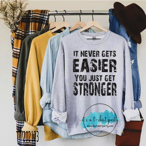 It Never Gets Easier You Just Get Stronger